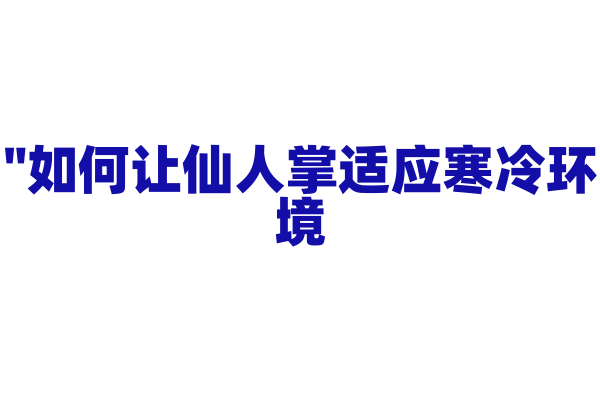 "如何让仙人掌适应寒冷环境？"